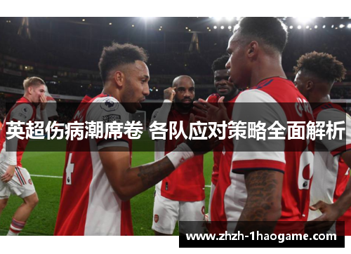 英超伤病潮席卷 各队应对策略全面解析