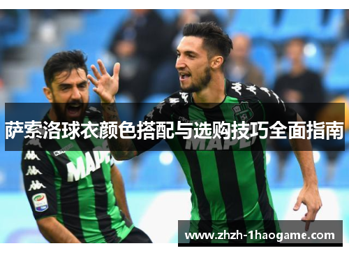 萨索洛球衣颜色搭配与选购技巧全面指南 萨索洛球衣颜色搭配与选购技巧全面指南