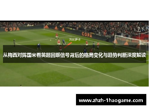 从梅西对阵国米看英超回暖信号背后的格局变化与趋势判断深度解读 从梅西对阵国米看英超回暖信号背后的格局变化与趋势判断深度解读