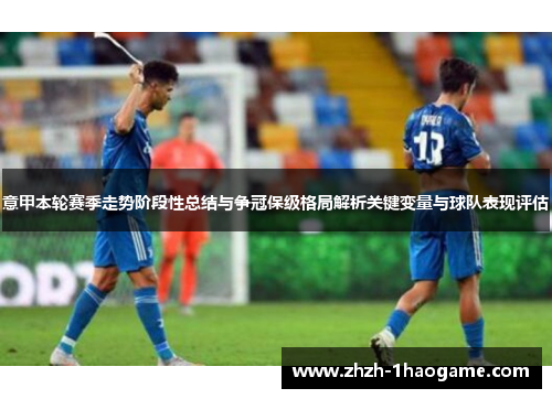 意甲本轮赛季走势阶段性总结与争冠保级格局解析关键变量与球队表现评估