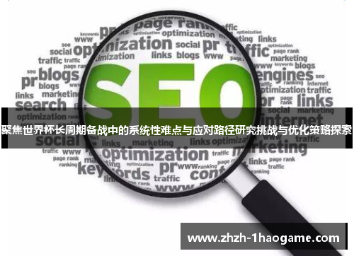 聚焦世界杯长周期备战中的系统性难点与应对路径研究挑战与优化策略探索