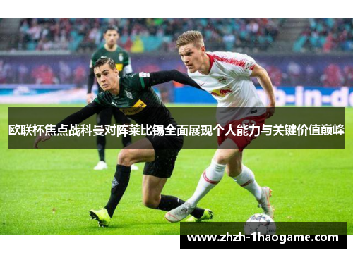 欧联杯焦点战科曼对阵莱比锡全面展现个人能力与关键价值巅峰 欧联杯焦点战科曼对阵莱比锡全面展现个人能力与关键价值巅峰