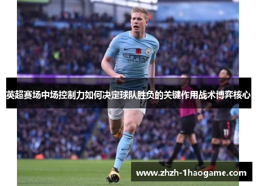 英超赛场中场控制力如何决定球队胜负的关键作用战术博弈核心 英超赛场中场控制力如何决定球队胜负的关键作用战术博弈核心