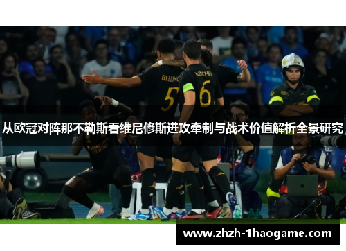 从欧冠对阵那不勒斯看维尼修斯进攻牵制与战术价值解析全景研究 从欧冠对阵那不勒斯看维尼修斯进攻牵制与战术价值解析全景研究