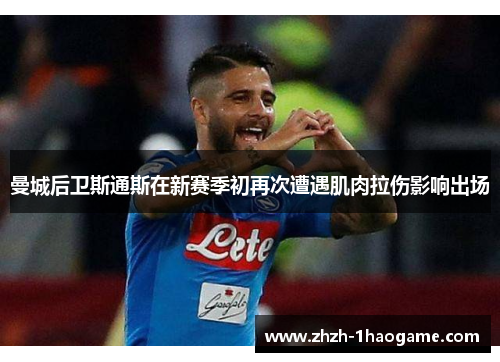 曼城后卫斯通斯在新赛季初再次遭遇肌肉拉伤影响出场 曼城后卫斯通斯在新赛季初再次遭遇肌肉拉伤影响出场