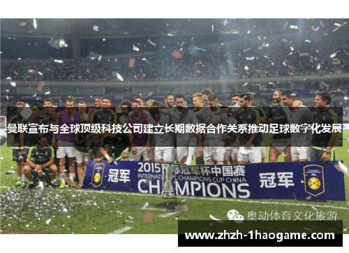曼联宣布与全球顶级科技公司建立长期数据合作关系推动足球数字化发展 曼联宣布与全球顶级科技公司建立长期数据合作关系推动足球数字化发展