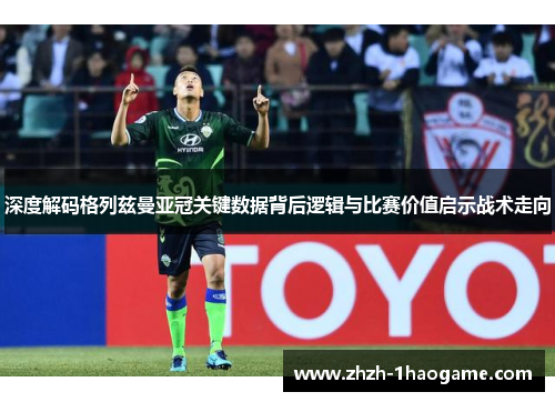 深度解码格列兹曼亚冠关键数据背后逻辑与比赛价值启示战术走向