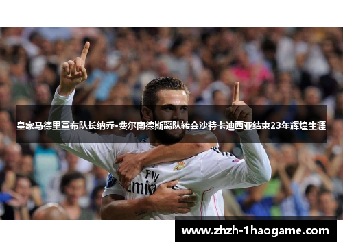 皇家马德里宣布队长纳乔·费尔南德斯离队转会沙特卡迪西亚结束23年辉煌生涯