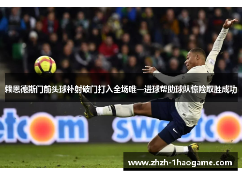 赖恩德斯门前头球补射破门打入全场唯一进球帮助球队惊险取胜成功 赖恩德斯门前头球补射破门打入全场唯一进球帮助球队惊险取胜成功