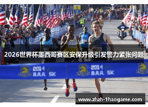 2026世界杯墨西哥赛区安保升级引发警力紧张问题