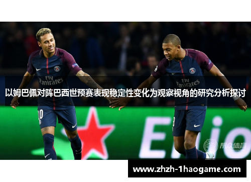 以姆巴佩对阵巴西世预赛表现稳定性变化为观察视角的研究分析探讨 以姆巴佩对阵巴西世预赛表现稳定性变化为观察视角的研究分析探讨