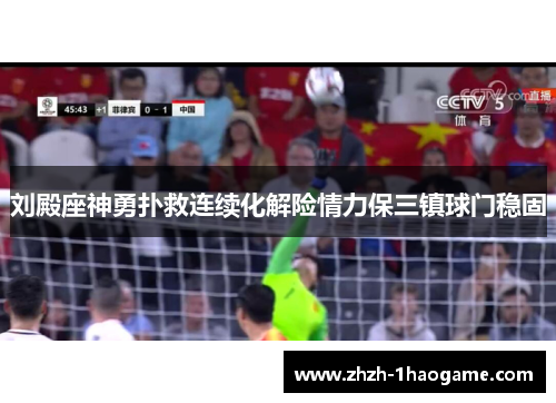 刘殿座神勇扑救连续化解险情力保三镇球门稳固 刘殿座神勇扑救连续化解险情力保三镇球门稳固