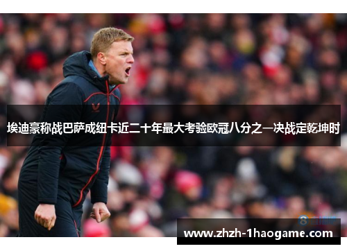 埃迪豪称战巴萨成纽卡近二十年最大考验欧冠八分之一决战定乾坤时