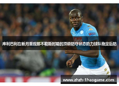 库利巴利在新月重现那不勒斯时期的顶级防守状态助力球队稳定后防