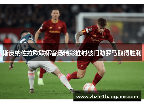 斯皮纳佐拉欧联杯客场精彩推射破门助罗马取得胜利