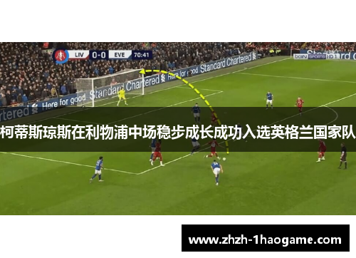 柯蒂斯琼斯在利物浦中场稳步成长成功入选英格兰国家队