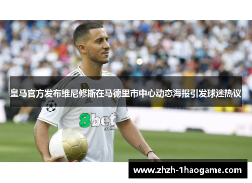 皇马官方发布维尼修斯在马德里市中心动态海报引发球迷热议