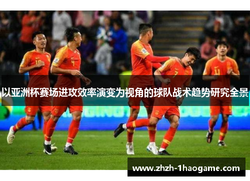 以亚洲杯赛场进攻效率演变为视角的球队战术趋势研究全景