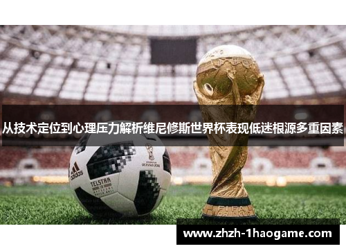 从技术定位到心理压力解析维尼修斯世界杯表现低迷根源多重因素