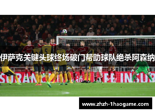 伊萨克关键头球终场破门帮助球队绝杀阿森纳 伊萨克关键头球终场破门帮助球队绝杀阿森纳