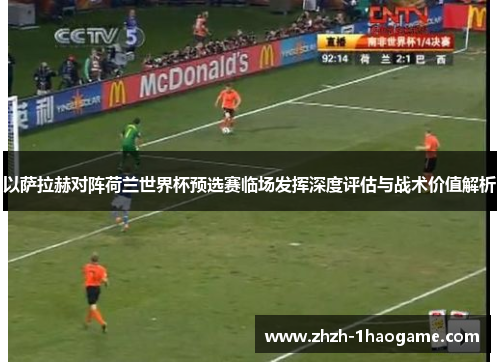 以萨拉赫对阵荷兰世界杯预选赛临场发挥深度评估与战术价值解析 以萨拉赫对阵荷兰世界杯预选赛临场发挥深度评估与战术价值解析