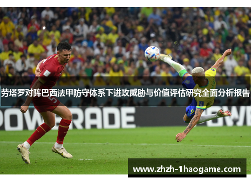 劳塔罗对阵巴西法甲防守体系下进攻威胁与价值评估研究全面分析报告 劳塔罗对阵巴西法甲防守体系下进攻威胁与价值评估研究全面分析报告