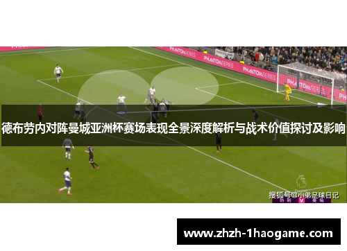 德布劳内对阵曼城亚洲杯赛场表现全景深度解析与战术价值探讨及影响