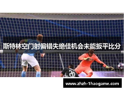 斯特林空门射偏错失绝佳机会未能扳平比分