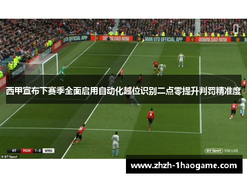 西甲宣布下赛季全面启用自动化越位识别二点零提升判罚精准度 西甲宣布下赛季全面启用自动化越位识别二点零提升判罚精准度