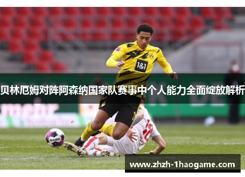 贝林厄姆对阵阿森纳国家队赛事中个人能力全面绽放解析 贝林厄姆对阵阿森纳国家队赛事中个人能力全面绽放解析