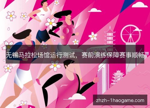 无锡马拉松场馆运行测试,赛前演练保障赛事顺畅 无锡马拉松场馆运行测试,赛前演练保障赛事顺畅