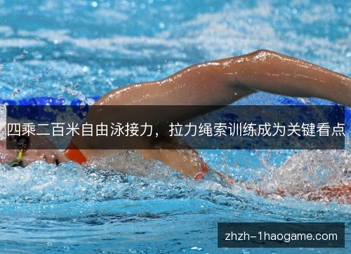 四乘二百米自由泳接力,拉力绳索训练成为关键看点 四乘二百米自由泳接力,拉力绳索训练成为关键看点